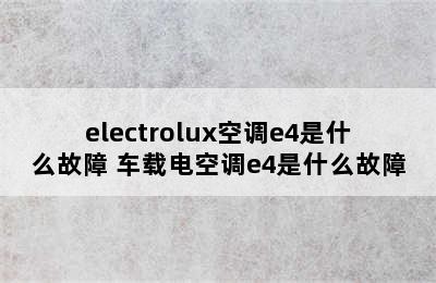 electrolux空调e4是什么故障 车载电空调e4是什么故障